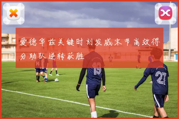 爱德华兹关键时刻发威末节高效得分助队逆转获胜