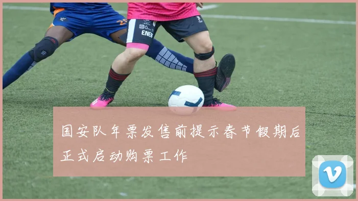 国安队年票发售前提示春节假期后正式启动购票工作