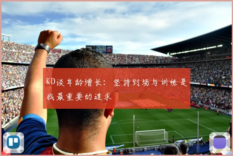 KD谈年龄增长：坚持到场与训练是我最重要的追求